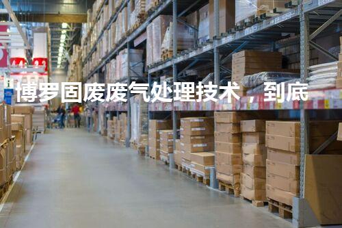 博罗固废废气处理技术，到底有多厉害？