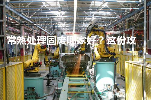 常熟处理固废哪家好？这份攻略快码住！